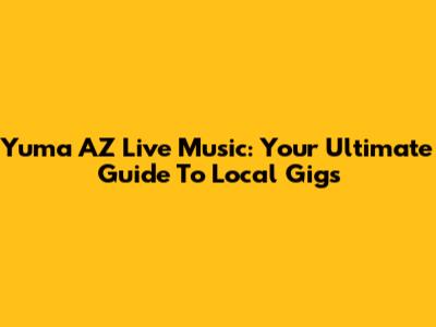 Yuma AZ Live Music: Your Ultimate Guide To Local Gigs