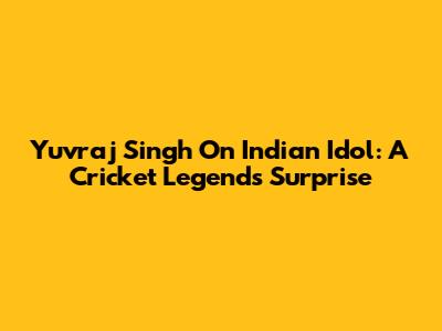 Yuvraj Singh On Indian Idol: A Cricket Legend's Surprise