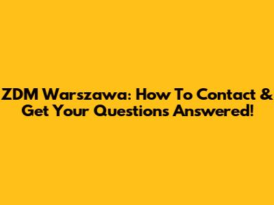 ZDM Warszawa: How To Contact & Get Your Questions Answered!