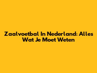 Zaalvoetbal In Nederland: Alles Wat Je Moet Weten
