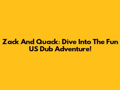 Zack And Quack: Dive Into The Fun US Dub Adventure!