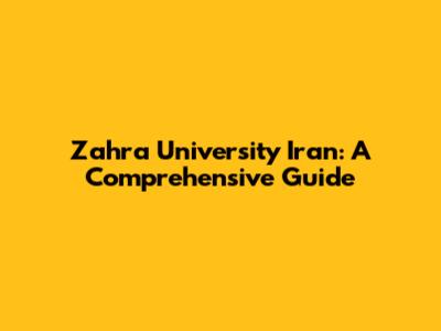 Zahra University Iran: A Comprehensive Guide