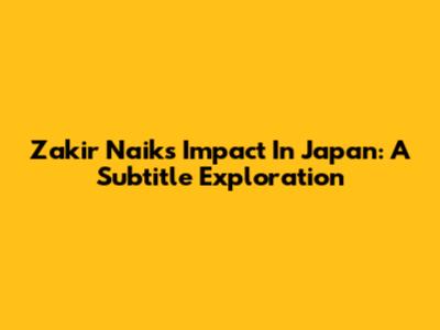 Zakir Naik's Impact In Japan: A Subtitle Exploration