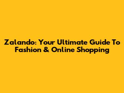 Zalando: Your Ultimate Guide To Fashion & Online Shopping