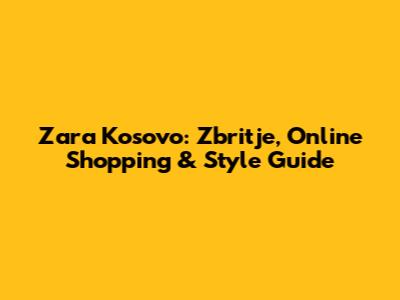 Zara Kosovo: Zbritje, Online Shopping & Style Guide