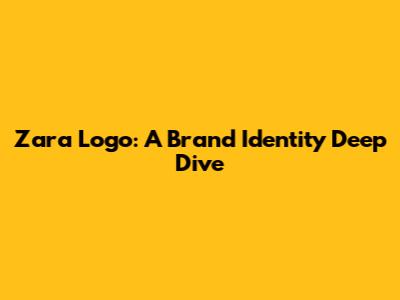Zara Logo: A Brand Identity Deep Dive