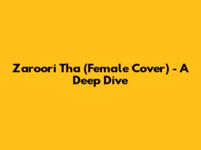 Zaroori Tha (Female Cover) - A Deep Dive
