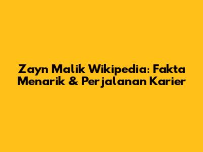 Zayn Malik Wikipedia: Fakta Menarik & Perjalanan Karier