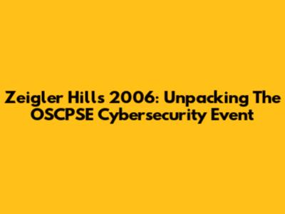 Zeigler Hills 2006: Unpacking The OSCPSE Cybersecurity Event