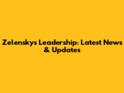 Zelensky's Leadership: Latest News & Updates