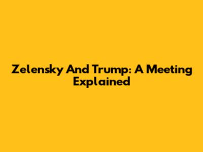 Zelensky And Trump: A Meeting Explained