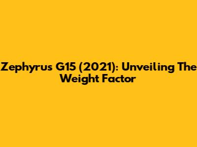 Zephyrus G15 (2021): Unveiling The Weight Factor