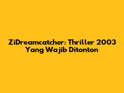 ZiDreamcatcher: Thriller 2003 Yang Wajib Ditonton
