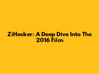 ZiHacker: A Deep Dive Into The 2016 Film