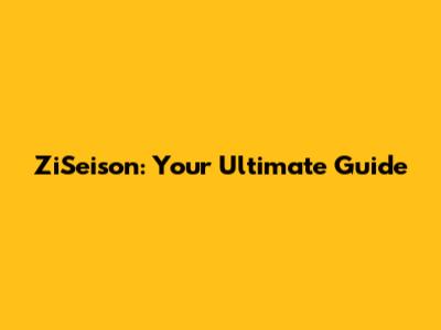 ZiSeison: Your Ultimate Guide