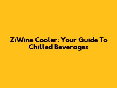 ZiWine Cooler: Your Guide To Chilled Beverages