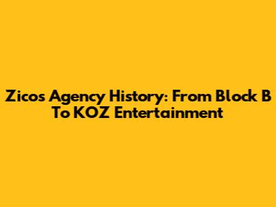 Zico's Agency History: From Block B To KOZ Entertainment