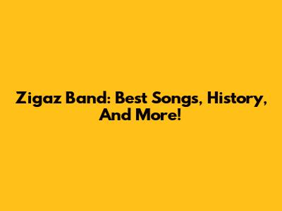 Zigaz Band: Best Songs, History, And More!