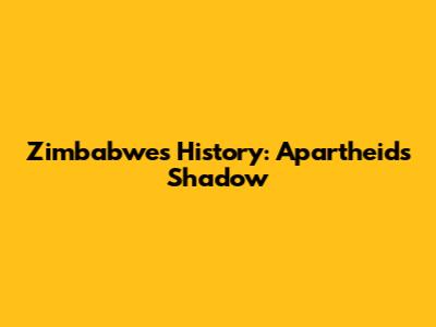 Zimbabwe's History: Apartheid's Shadow