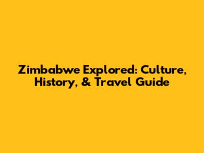 Zimbabwe Explored: Culture, History, & Travel Guide