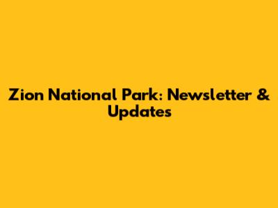 Zion National Park: Newsletter & Updates