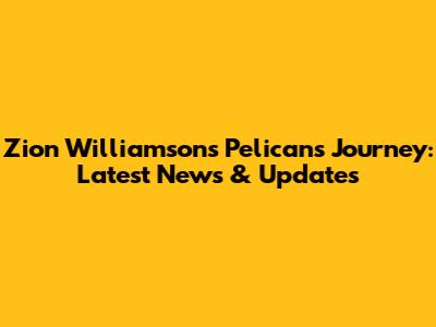 Zion Williamson's Pelicans Journey: Latest News & Updates