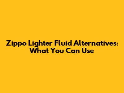 Zippo Lighter Fluid Alternatives: What You Can Use