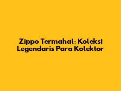 Zippo Termahal: Koleksi Legendaris Para Kolektor
