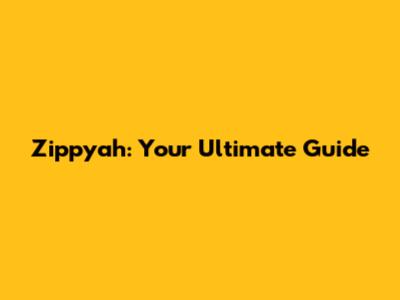 Zippyah: Your Ultimate Guide