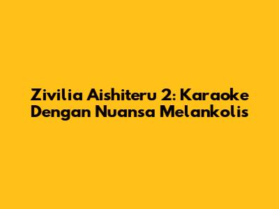 Zivilia Aishiteru 2: Karaoke Dengan Nuansa Melankolis