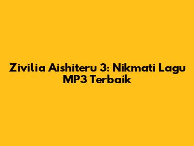 Zivilia Aishiteru 3: Nikmati Lagu MP3 Terbaik