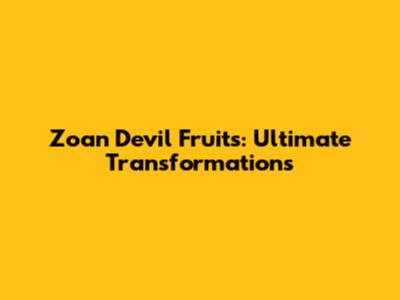 Zoan Devil Fruits: Ultimate Transformations