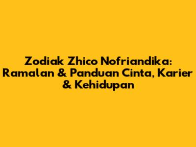 Zodiak Zhico Nofriandika: Ramalan & Panduan Cinta, Karier & Kehidupan