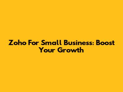 Zoho For Small Business: Boost Your Growth