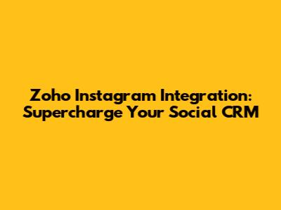 Zoho Instagram Integration: Supercharge Your Social CRM
