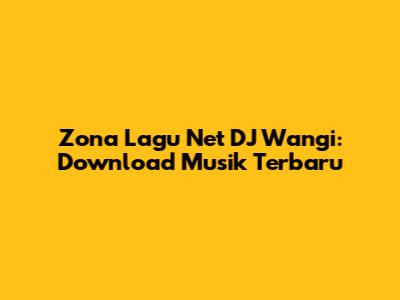 Zona Lagu Net DJ Wangi: Download Musik Terbaru