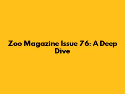 Zoo Magazine Issue 76: A Deep Dive