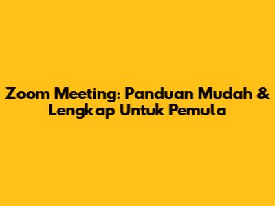 Zoom Meeting: Panduan Mudah & Lengkap Untuk Pemula