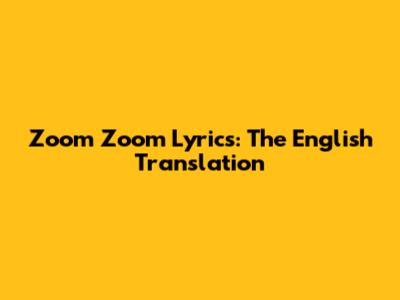 Zoom Zoom Lyrics: The English Translation