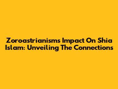 Zoroastrianism's Impact On Shia Islam: Unveiling The Connections