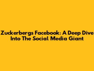 Zuckerberg's Facebook: A Deep Dive Into The Social Media Giant