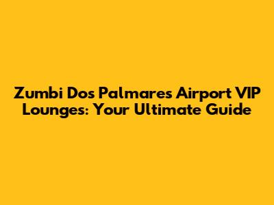 Zumbi Dos Palmares Airport VIP Lounges: Your Ultimate Guide