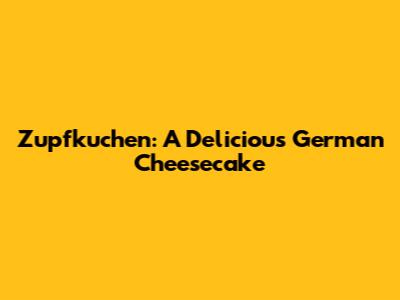 Zupfkuchen: A Delicious German Cheesecake