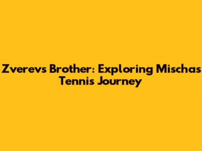 Zverev's Brother: Exploring Mischa's Tennis Journey