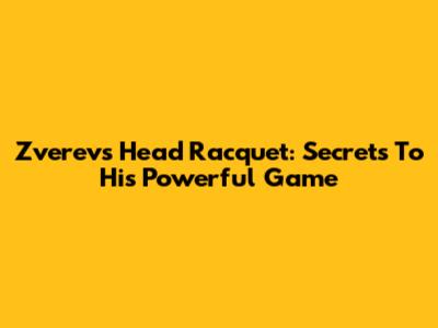 Zverev's Head Racquet: Secrets To His Powerful Game