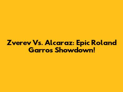 Zverev Vs. Alcaraz: Epic Roland Garros Showdown!