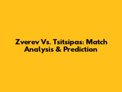 Zverev Vs. Tsitsipas: Match Analysis & Prediction